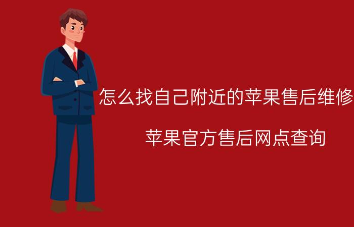 怎么找自己附近的苹果售后维修点 苹果官方售后网点查询？